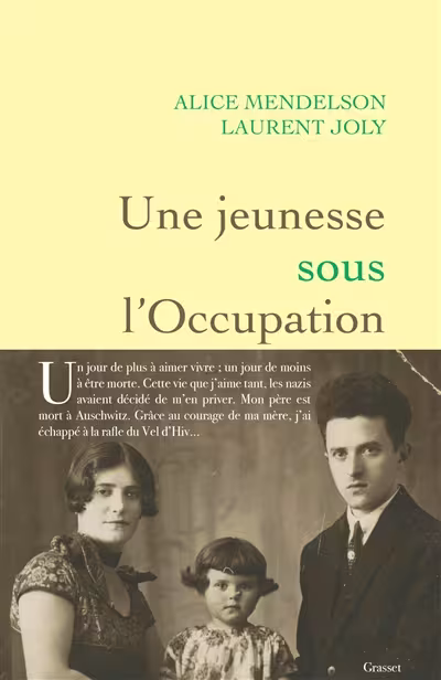 Couverture du livre Une jeunesse sous l'Occupation, d'Alice Mendelson et Laurent Joly, édition Grasset. "Un jour de plus à aimer vivre : un jour de moins à être morte. Cette vie que j'aime tant, les nazis avaient décidé de m'en priver. Mon père est mort à Auschwitz. Grace au courage de ma mère, j'ai échappé à la rafle du Vel d’Hiv."